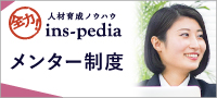 全力！人材育成ノウハウ　ins-pedia　メンター制度