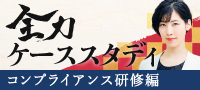 全力ケーススタディ　コンプライアンス研修編