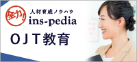 全力！人材育成ノウハウ　ins-pedia　OJT教育のやり方