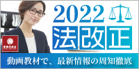 ２０２２年「法改正」～動画教材で、最新情報の周知徹底