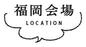 福岡会場 LOCATION