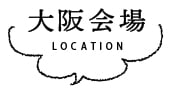 大阪会場 LOCATION