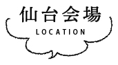 仙台会場 LOCATION