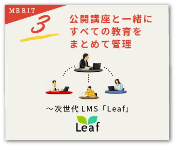 バリューパックメリット3。公開講座と一緒にすべての教育をまとめて管理 ~次世代LMS「Leaf」
