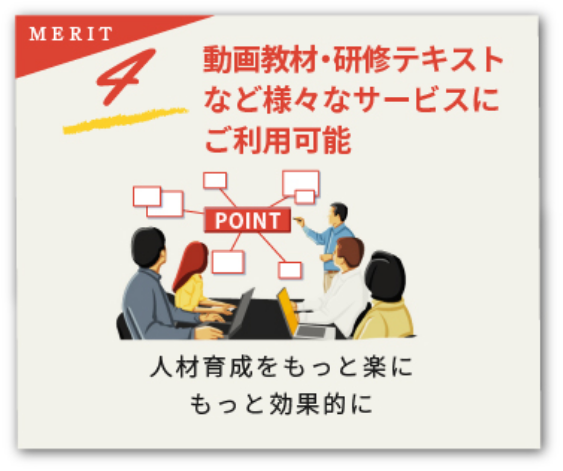 バリューパックメリット4。動画教材・研修テキストなど様々なサービスにご利用可能 人材育成をもっと楽にもっと効果的に