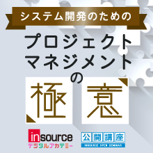 【公開講座】システム開発のためのプロジェクトマネジメントの極意シリーズ