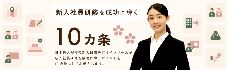 新入社員研修を成功に導く10カ条 日本最大規模の新人研修を行うインソースが新入社員研修を成功に導くポイントを10カ条にしてお伝えします。