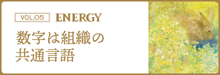 ENERGY Vol.05 数字は組織の共通言語