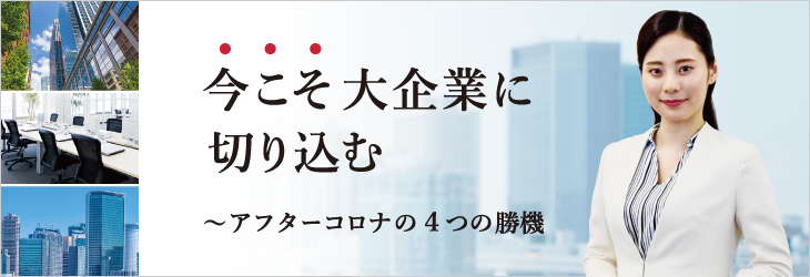 今こそ大企業に切り込む〜アフターコロナの4つの勝機