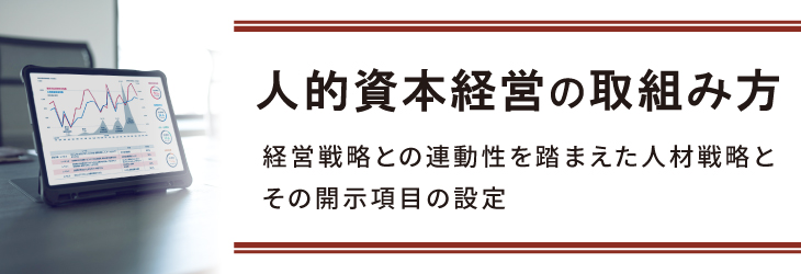人的資本経営 の取組み方 ~経営戦略との連動性を踏まえた人材戦略とその開示項目の設定