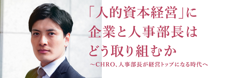 「人的資本経営」に 企業と人事部長は どう取り組むか ~CHRO、人事部長が経営トップになる時代へ