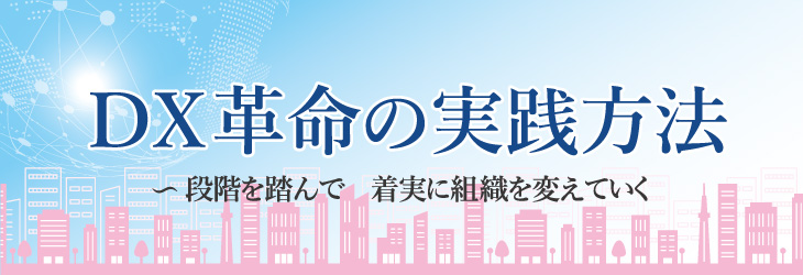 DX革命の実践方法~段階を踏んで着実に組織を変えていく