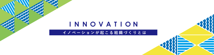 イノベーションが起きる組織づくりとは～多様性を力に変え、変化に対応し続けるには