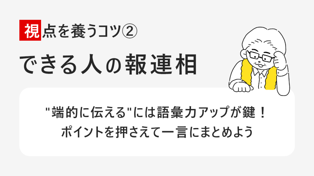 視点を養うコツ2 できる人の報連相 端的に伝えるには語彙力アップが鍵!ポイントを押さえて一言にまとめよう