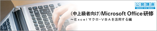 【公開講座】（中上級者向け）Ｍｉｃｒｏｓｏｆｔ Ｏｆｆｉｃｅ研修～Excelマクロ・ＶＢＡを活用する編