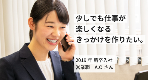 少しでも仕事が楽しくなるきっかけを作りたい。2019年 新卒入社 A.Oさん