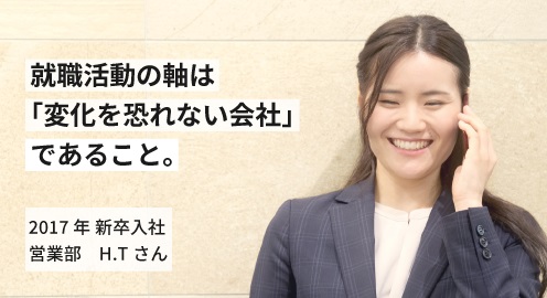 就職活動の軸は「変化を恐れない会社」であること。2017年 新卒入社 H.Tさん