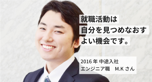 就職活動は自分を見つめなおす良い機会です。2016年 中途入社 M.Kさん