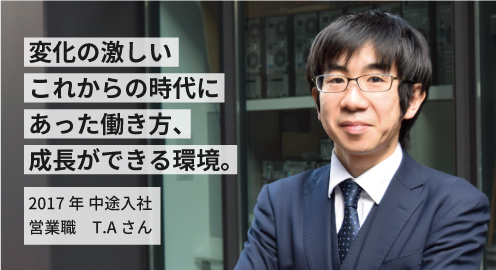 変化の激しいこれからの時代にあった働き方、成長ができる環境。2017年 中途入社 T.Aさん