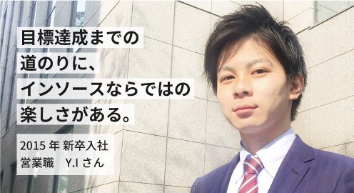 目標達成までの道のりに、インソースならではの楽しさがある。2015年 新卒入社 Y.Iさん