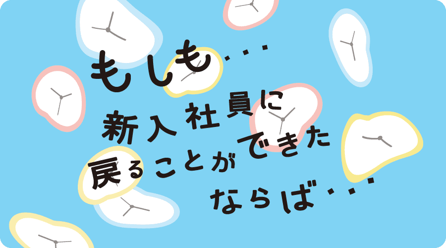 もしも新入社員に戻ることができたならば・・・