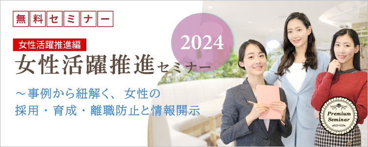 【無料セミナー】【女性活躍推進編】女性活躍推進セミナー2024～事例から紐解く、採用・育成・離職防止と情報開示