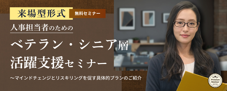 【来場型形式】人事担当者のためのベテラン・シニア層活躍支援セミナー～マインドチェンジとリスキリングを促す具体的プランのご紹介
