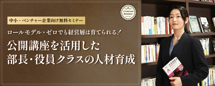 【中小・ベンチャー企業向け】ロールモデル・ゼロでも経営層は育てられる！公開講座を活用した部長・役員クラスの人材育成