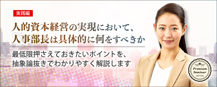 【無料セミナー】【実践編】人的資本経営の実現において、人事部長は具体的に何をすべきか～最低限押さえておきたいポイントを、抽象論抜きでわかりやすく解説します！				