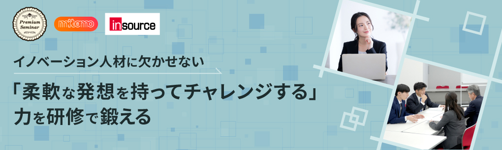 イノベーション人材に欠かせない「柔軟な発想を持ってチャレンジする」力を研修で鍛える