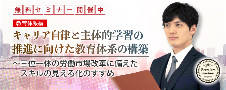 【無料セミナー】【教育体系編】キャリア自律と主体的学習の推進に向けた教育体系の構築～三位一体の労働市場改革に備えたスキルの見える化のすすめ