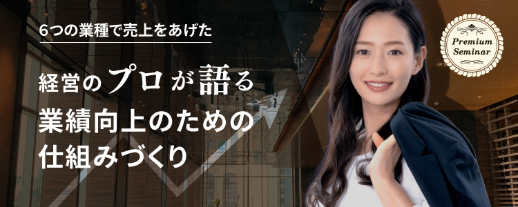 【無料セミナー】６つの業種で売上をあげた経営のプロが語る「業績向上のための仕組みづくり」