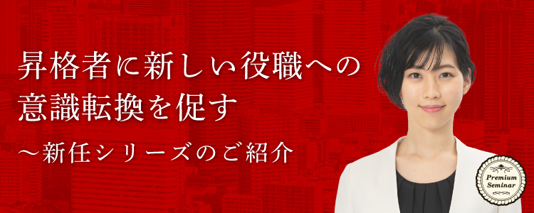 【無料セミナー】昇格者に新しい役職への意識転換を促す～新任シリーズのご紹介