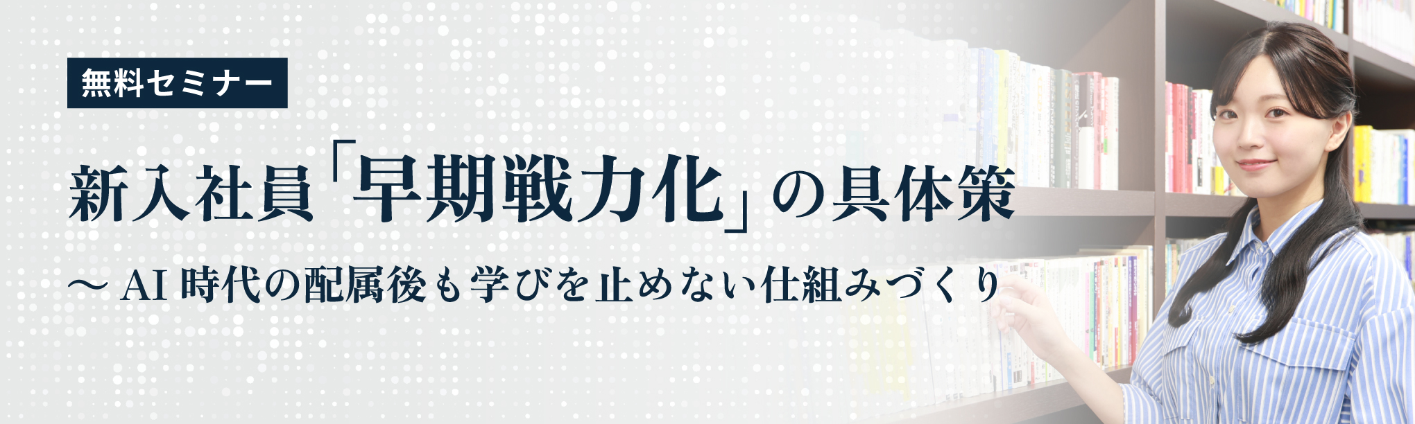 無料セミナー　新入社員「早期戦力化」の具体策～ＡＩ時代の配属後も学びを止めない仕組みづくり