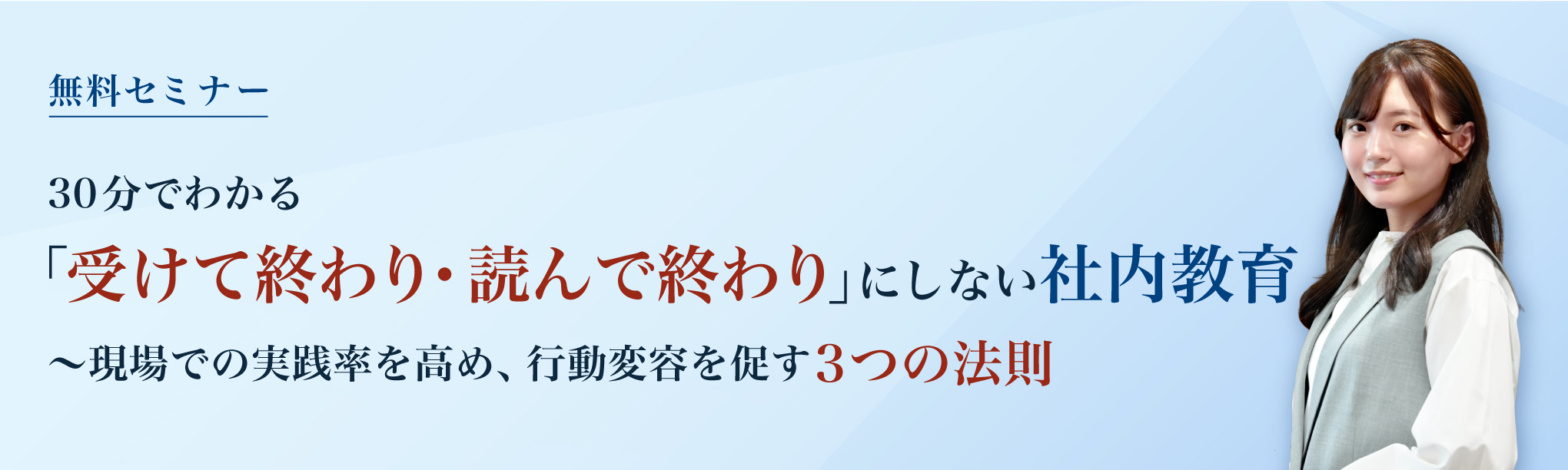 【無料セミナー】30分でわかる「受けて終わり・読んで終わり」にしない社内教育～現場での実践率を高め、行動変容を促す３つの法則