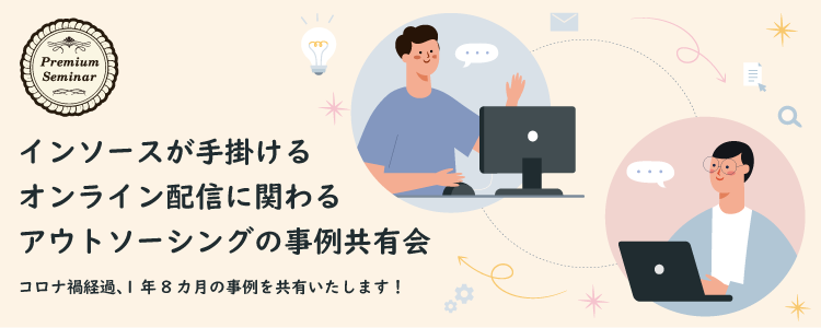 【無料セミナー】インソースが手掛けるオンライン配信に関わるアウトソーシングの事例共有会 ～コロナ禍経過、1年8カ月の事例を共有いたします！