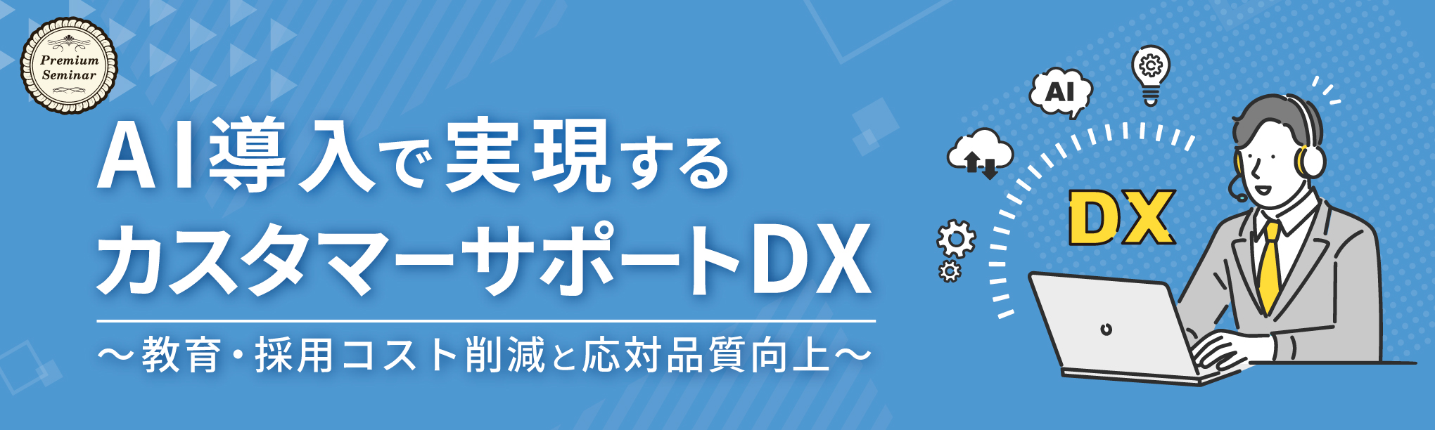 【無料セミナー】AI導入で実現するカスタマーサポートDX 〜教育・採用コスト削減と応対品質向上〜