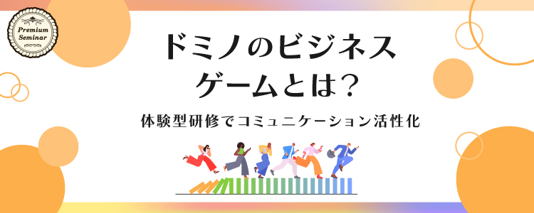 【無料セミナー】ドミノのビジネスゲームとは？体験型研修でコミュニケーション活性化