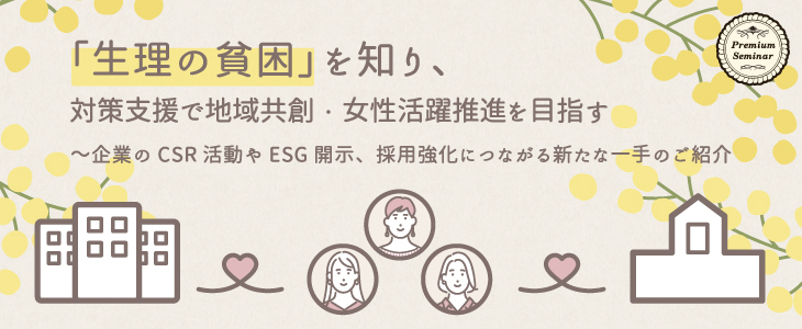 【無料セミナー】「生理の貧困」を知り、対策支援で地域共創・女性活躍推進を目指す　～企業のCSR活動やESG開示、採用強化につながる新たな一手のご紹介