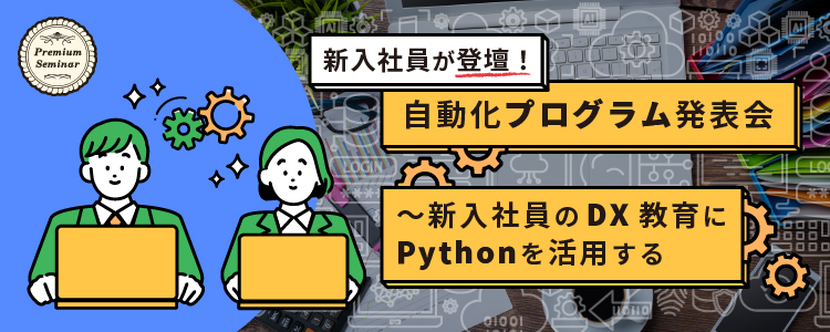 【無料セミナー】新入社員が登壇！ 自動化プログラム発表会～新入社員のDX教育にPythonを活用する