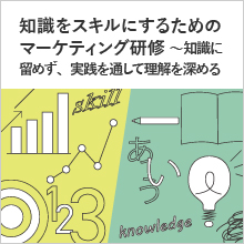 知識をスキルにするためのマーケティング研修～知識に留めず、実践を通して理解を深める