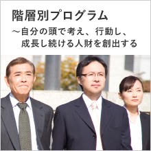 階層別プログラム～自分の頭で考え、行動し、成長し続ける人財を創出する