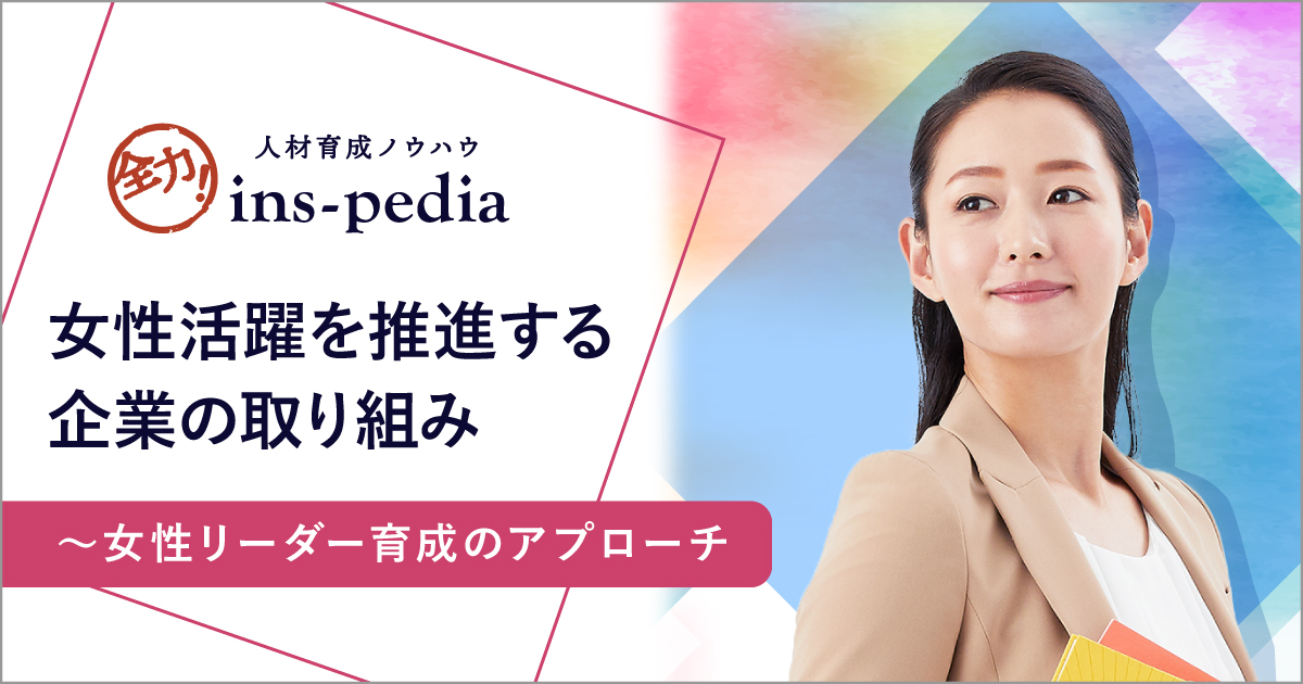 女性活躍を推進する企業の取り組み 女性リーダー育成のアプローチ 社員研修 教育 職員研修 人材育成ならインソース