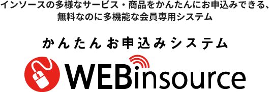 かんたんお申込みシステムWEBinsource～インソースの多様なサービ  ス・商品をかんたんにお申込みできる、無料なのに多機能な会員専用システム