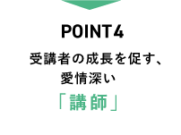 Point4 受講者の成長を促す、愛情深い「講師」